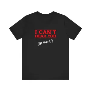 Can't Hear You | Sho Nuff | Unisex T-Shirt