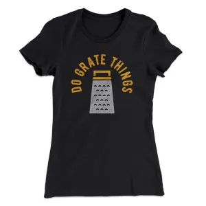 Do Grate Things Women's T-Shirt