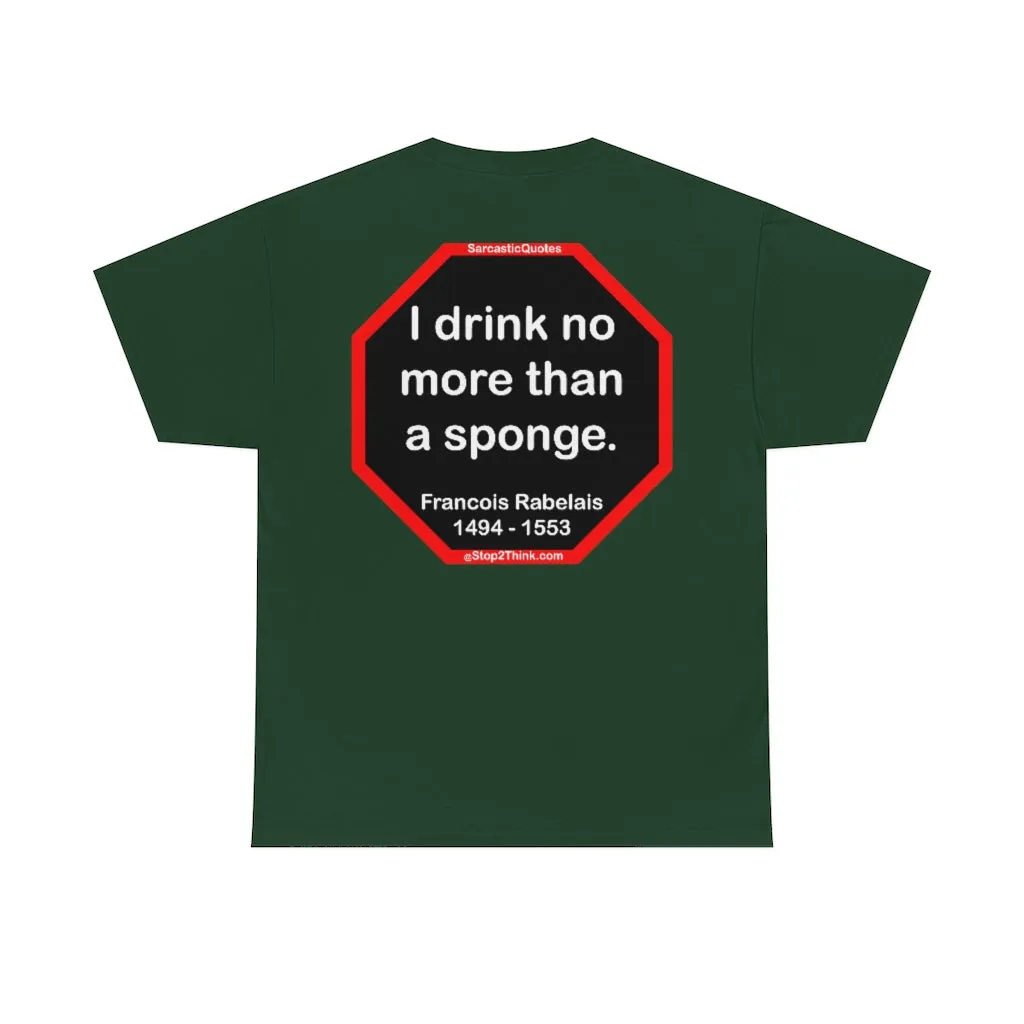 I drink no more than a sponge.  -  Francois Rabelais  1494 - 1553 -rbw