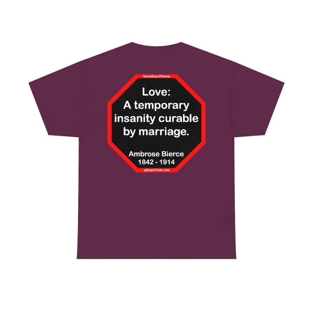 Love: A temporary insanity curable by marriage.  -  Ambrose Bierce  1842 - 1914