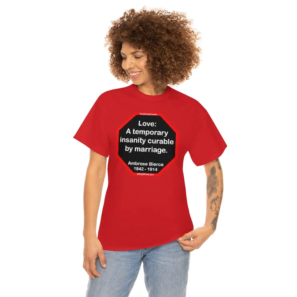 Love: A temporary insanity curable by marriage.  -  Ambrose Bierce  1842 - 1914