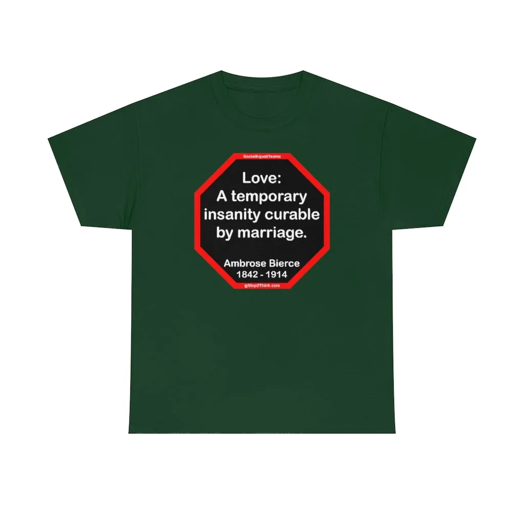 Love: A temporary insanity curable by marriage.  -  Ambrose Bierce  1842 - 1914