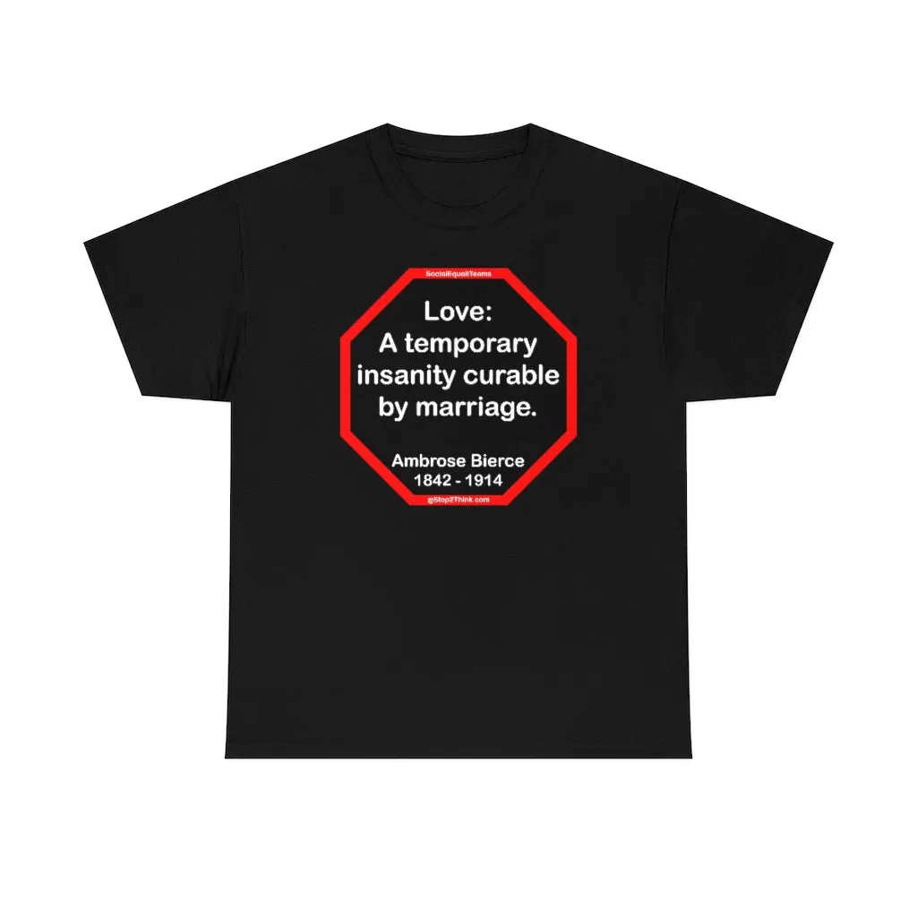 Love: A temporary insanity curable by marriage.  -  Ambrose Bierce  1842 - 1914