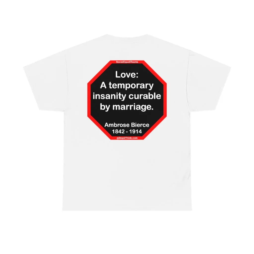 Love: A temporary insanity curable by marriage.  -  Ambrose Bierce  1842 - 1914