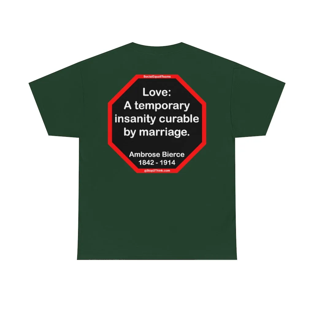 Love: A temporary insanity curable by marriage.  -  Ambrose Bierce  1842 - 1914