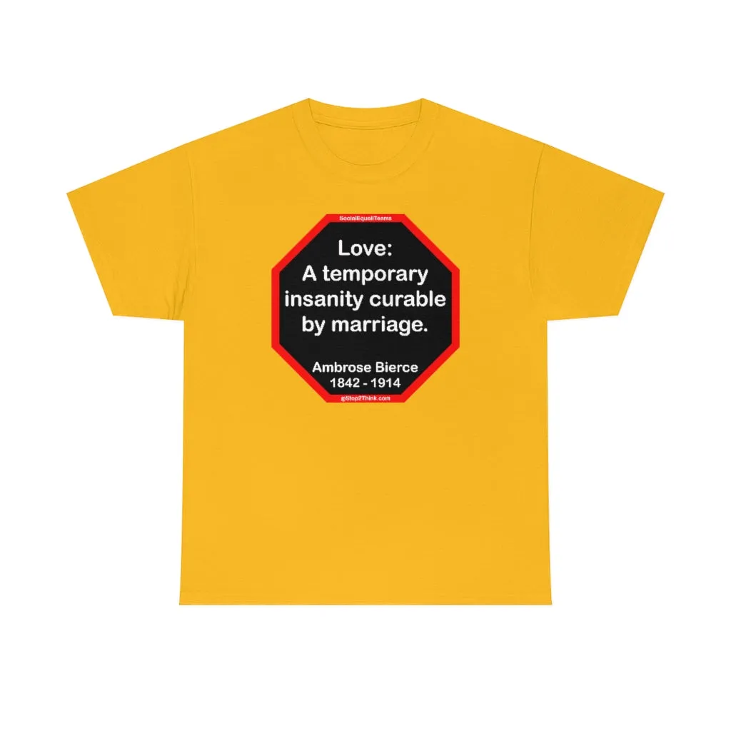 Love: A temporary insanity curable by marriage.  -  Ambrose Bierce  1842 - 1914