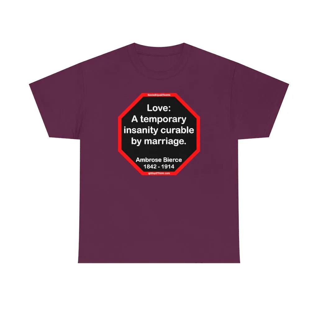 Love: A temporary insanity curable by marriage.  -  Ambrose Bierce  1842 - 1914