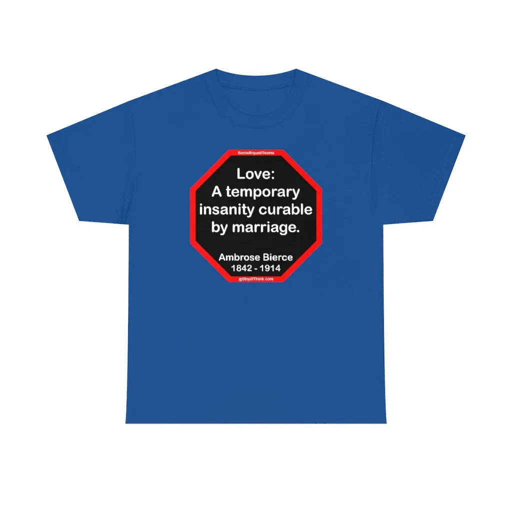 Love: A temporary insanity curable by marriage.  -  Ambrose Bierce  1842 - 1914