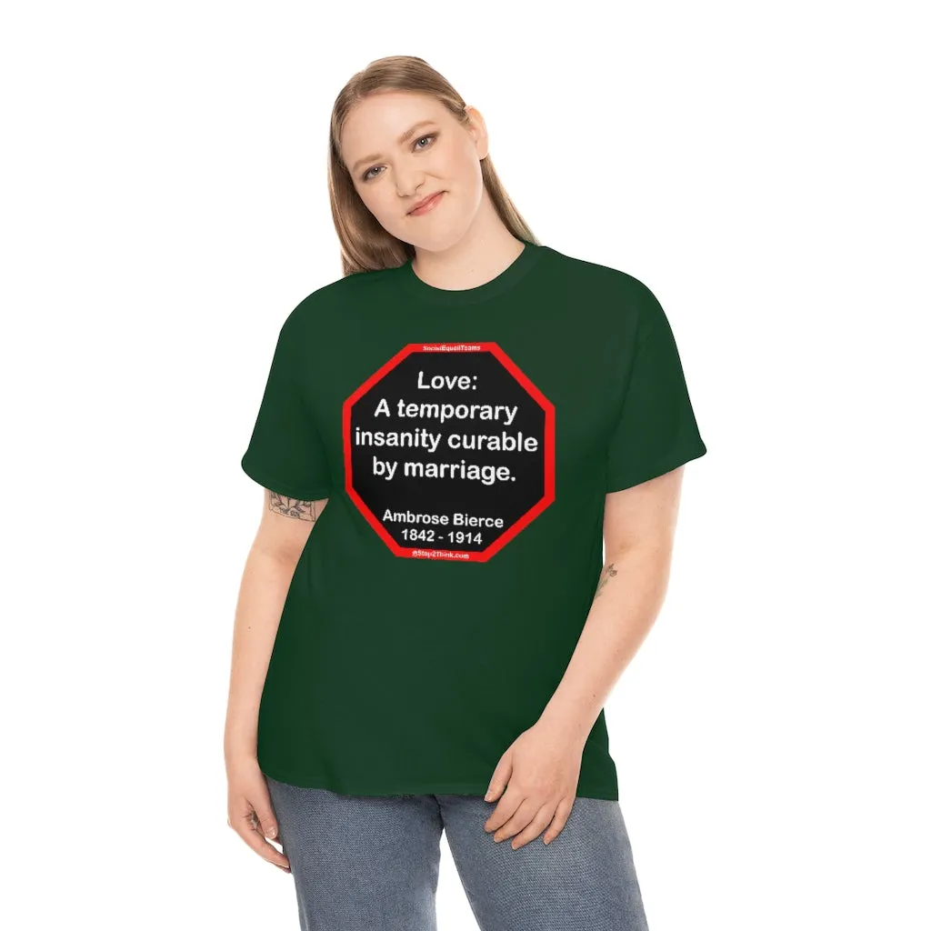 Love: A temporary insanity curable by marriage.  -  Ambrose Bierce  1842 - 1914