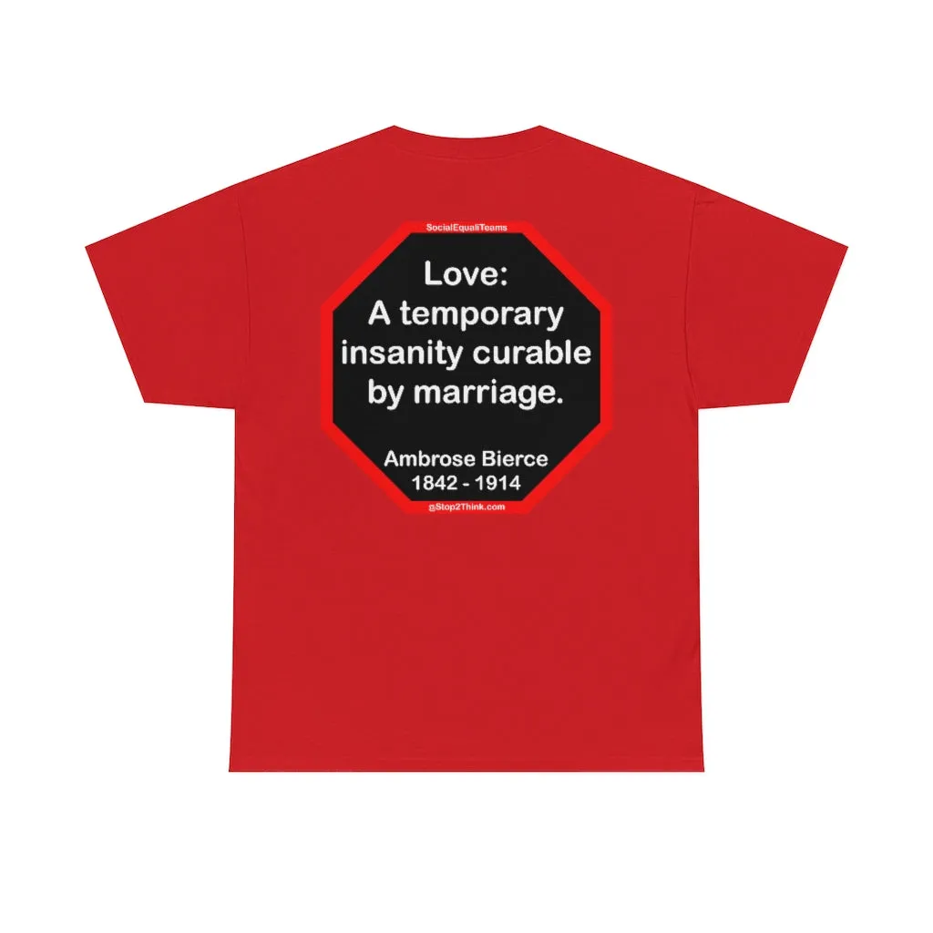 Love: A temporary insanity curable by marriage.  -  Ambrose Bierce  1842 - 1914