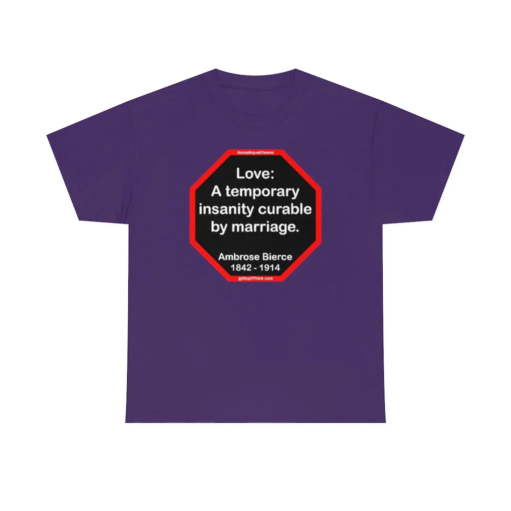 Love: A temporary insanity curable by marriage.  -  Ambrose Bierce  1842 - 1914