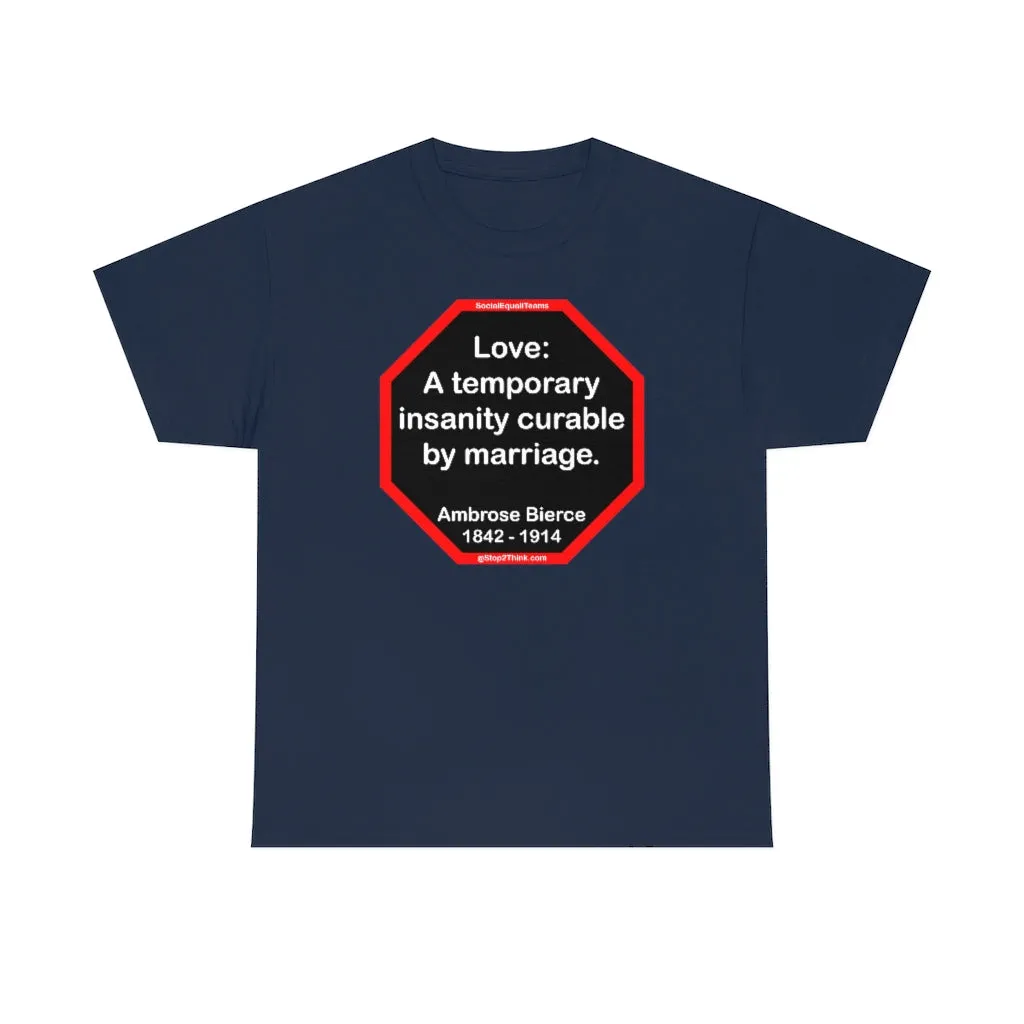 Love: A temporary insanity curable by marriage.  -  Ambrose Bierce  1842 - 1914