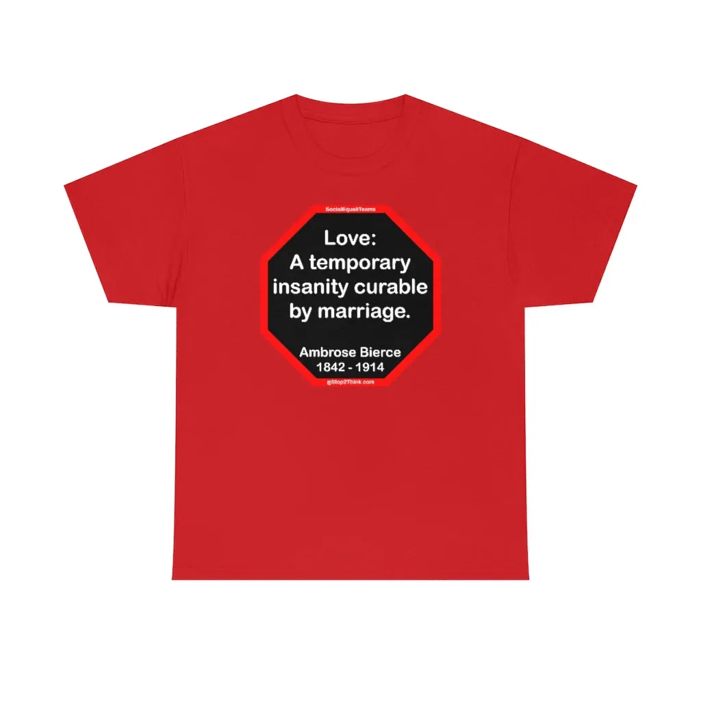 Love: A temporary insanity curable by marriage.  -  Ambrose Bierce  1842 - 1914