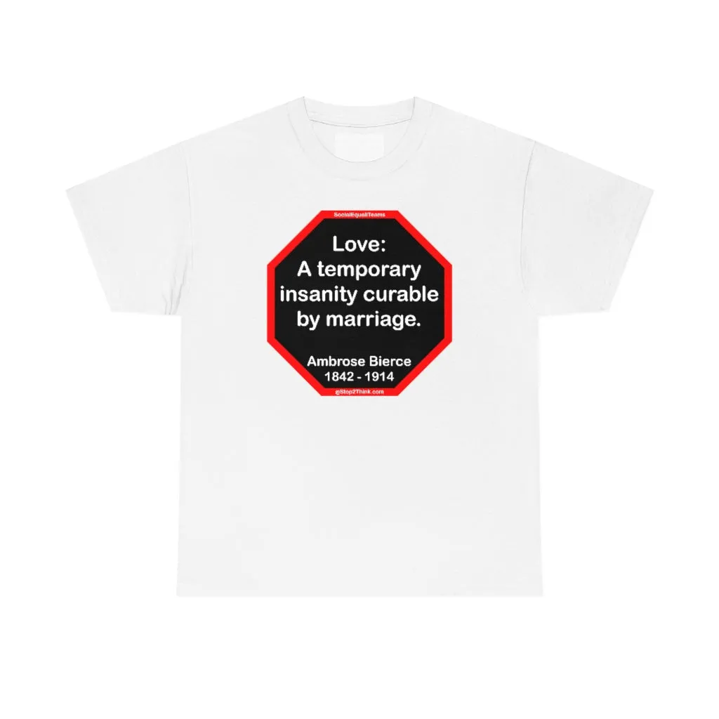 Love: A temporary insanity curable by marriage.  -  Ambrose Bierce  1842 - 1914