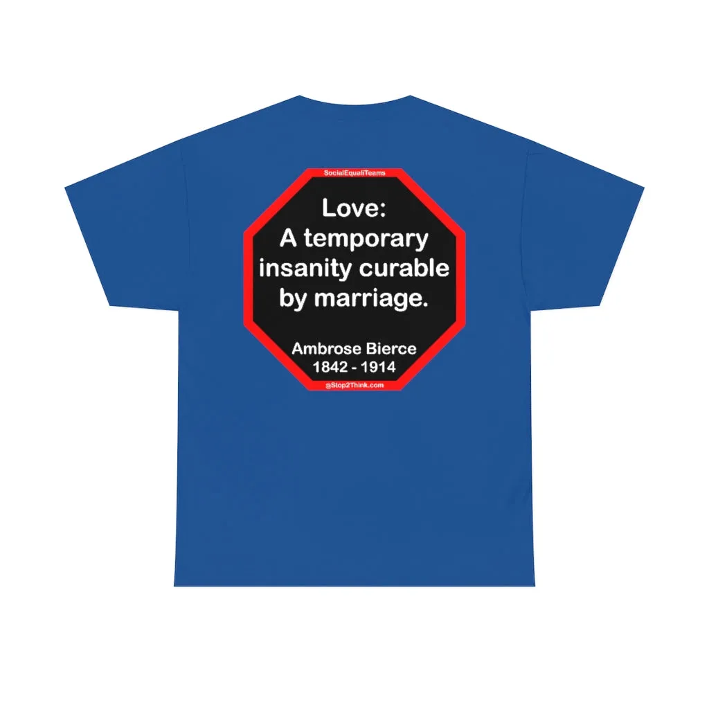 Love: A temporary insanity curable by marriage.  -  Ambrose Bierce  1842 - 1914