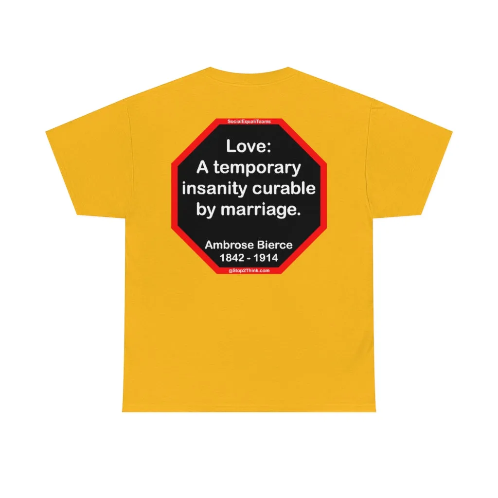Love: A temporary insanity curable by marriage.  -  Ambrose Bierce  1842 - 1914