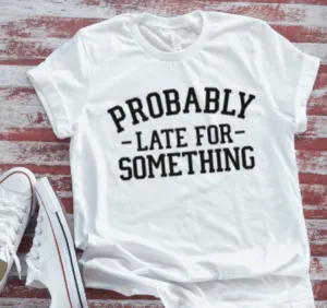 Probably Late For Something  Soft White T-shirt