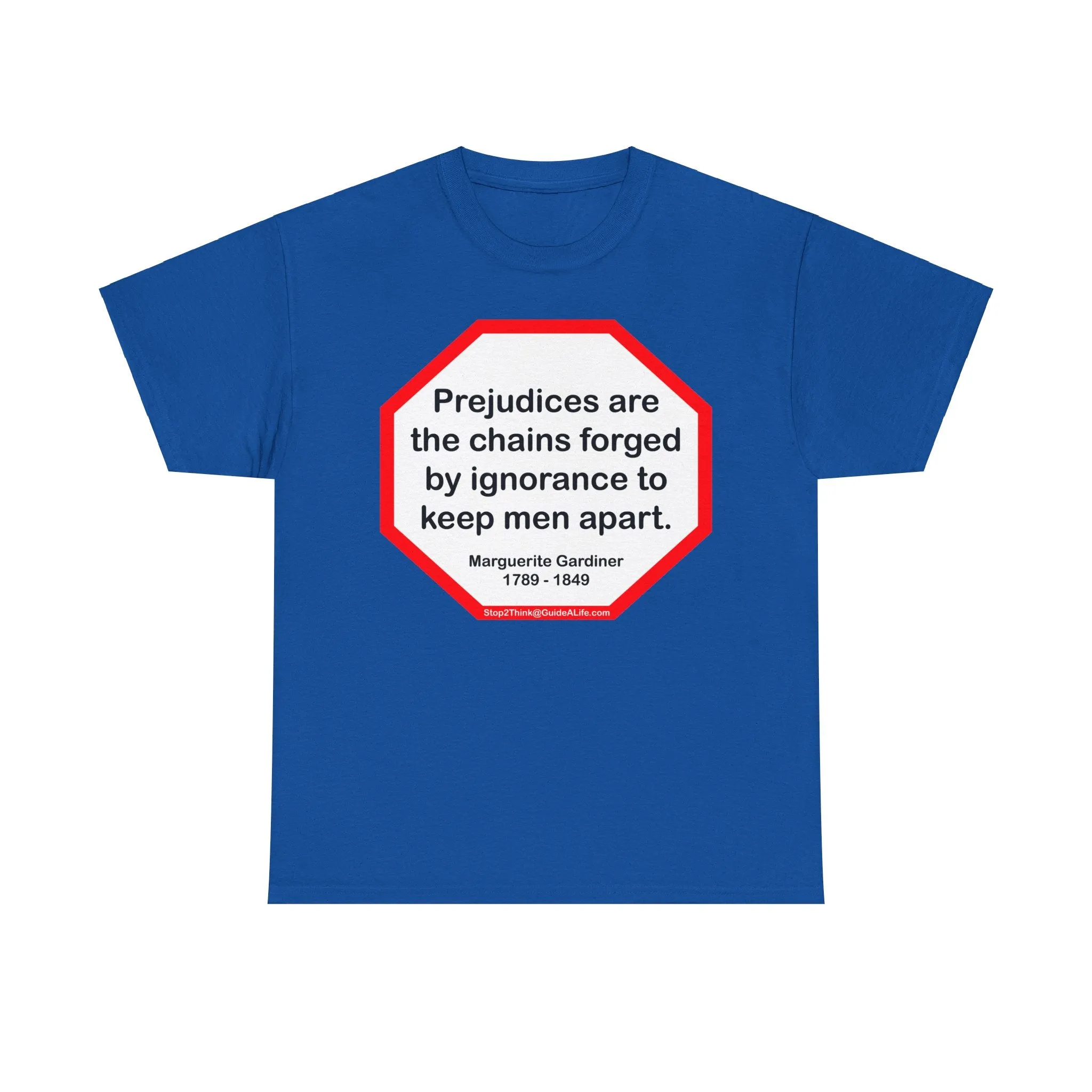 S2T- Prejudices are the chains forged by ignorance to keep men apart.  -  Marguerite Gardiner  1789 - 1849