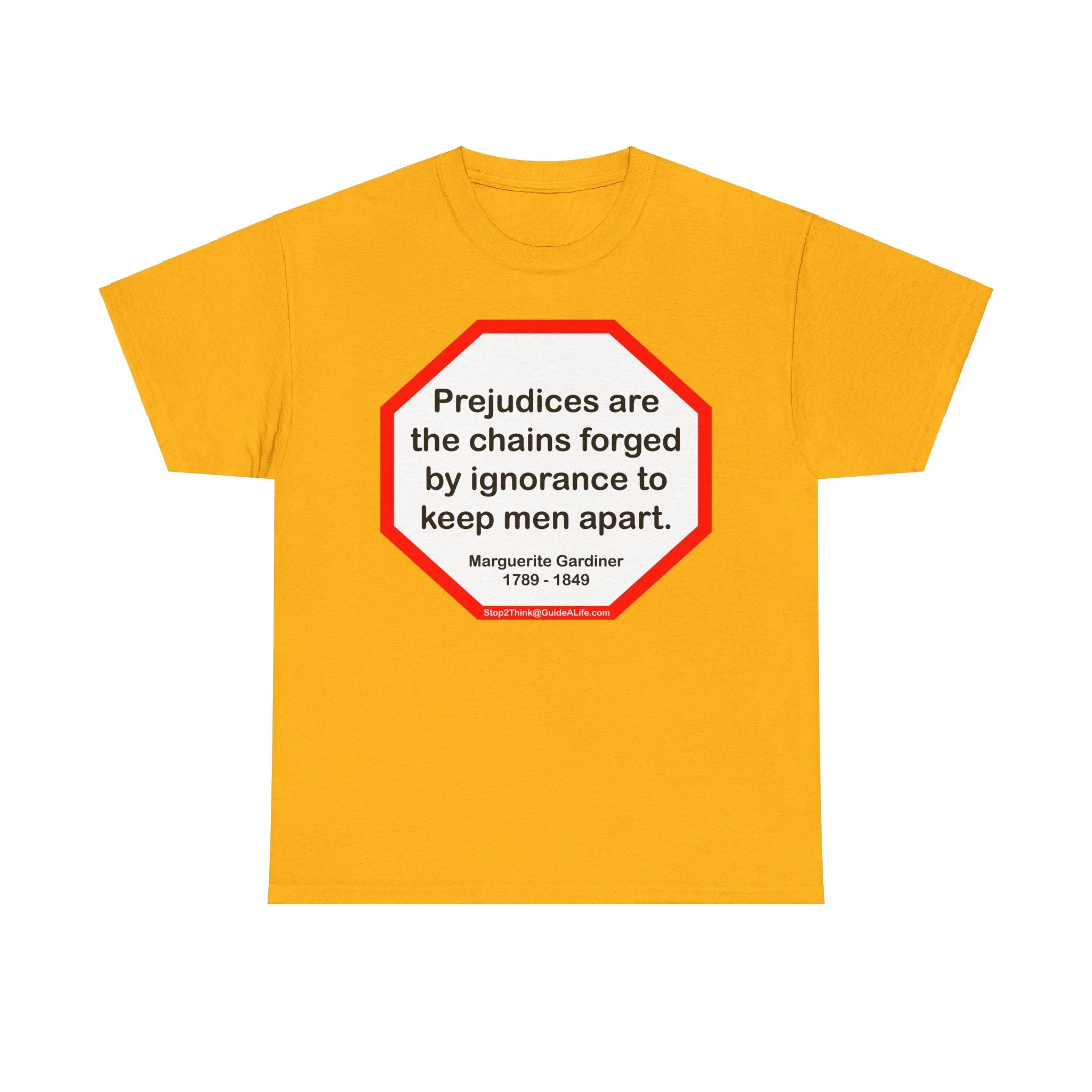 S2T- Prejudices are the chains forged by ignorance to keep men apart.  -  Marguerite Gardiner  1789 - 1849