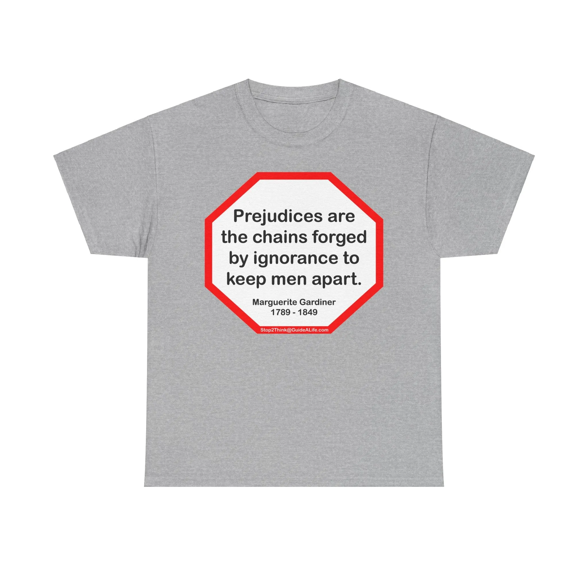 S2T- Prejudices are the chains forged by ignorance to keep men apart.  -  Marguerite Gardiner  1789 - 1849