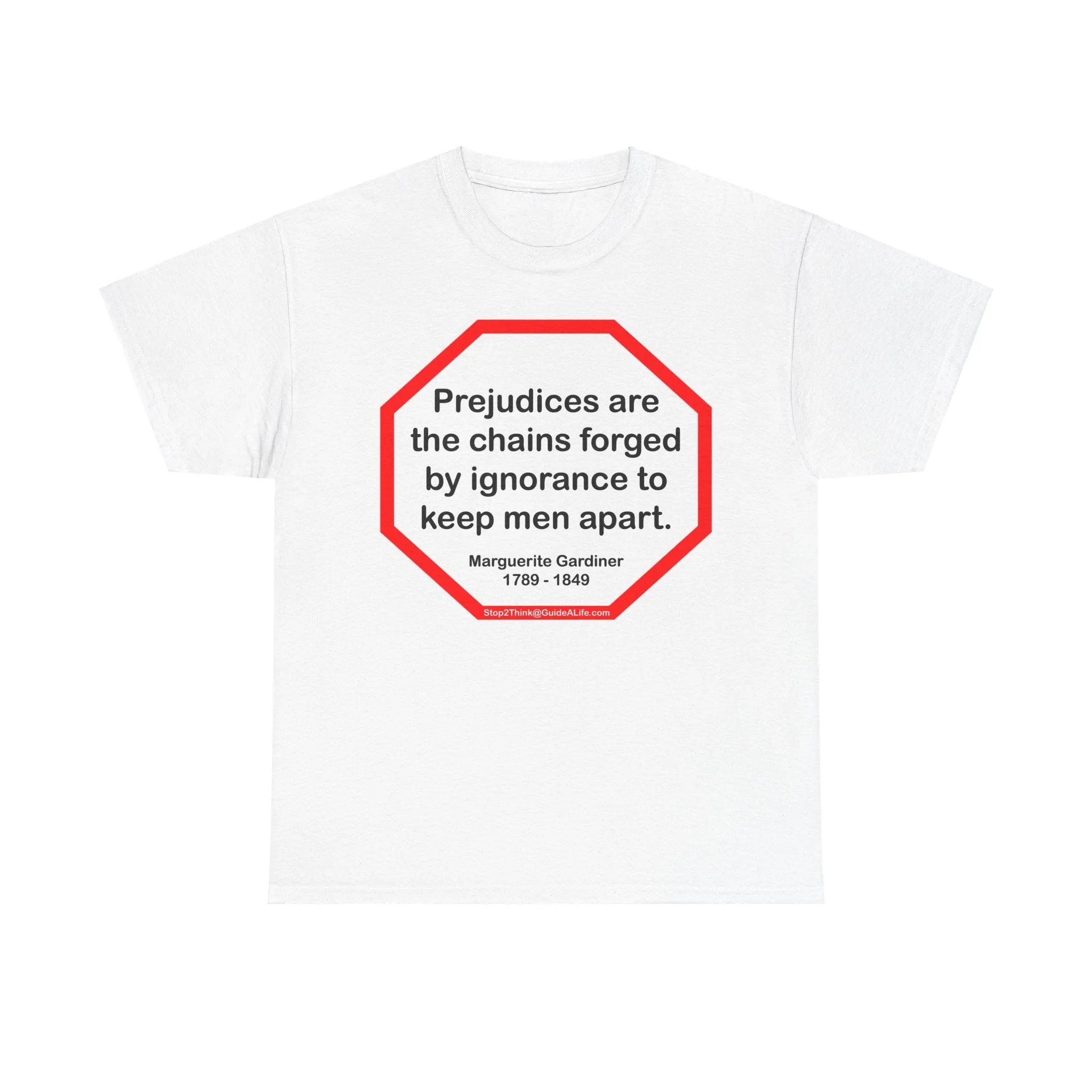 S2T- Prejudices are the chains forged by ignorance to keep men apart.  -  Marguerite Gardiner  1789 - 1849