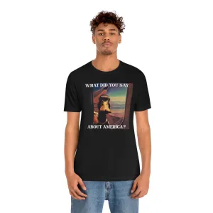 What Did You Say About America? Short Sleeve Tee